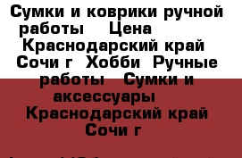 Сумки и коврики ручной работы. › Цена ­ 2 500 - Краснодарский край, Сочи г. Хобби. Ручные работы » Сумки и аксессуары   . Краснодарский край,Сочи г.